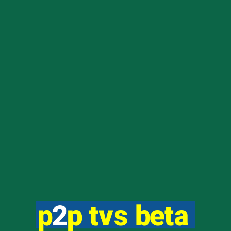 p2p tvs beta